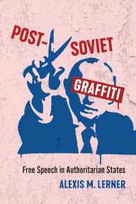 Title: Post-Soviet Graffiti: Free Speech in Authoritarian States, Author: Alexis Lerner