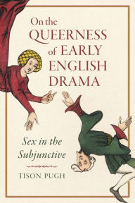 Title: On the Queerness of Early English Drama: Sex in the Subjunctive, Author: Tison Pugh