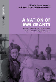 Title: A Nation of Immigrants: Women, Workers, and Communities in Canadian History, 1840s-1960s, Author: Franca Iacovetta