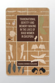 Title: Transnational Identity and Memory Making in the Lives of Iraqi Women in Diaspora, Author: Nadia` Jones-Gailani