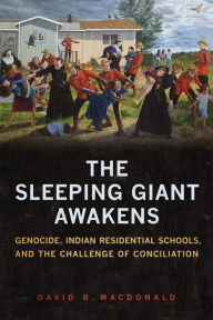 Title: The Sleeping Giant Awakens: Genocide, Indian Residential Schools, and the Challenge of Conciliation, Author: David B. MacDonald