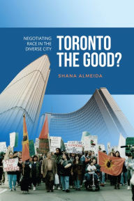 Title: Toronto the Good?: Negotiating Race in the Diverse City, Author: Shana Almeida