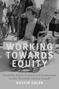 Title: Working towards Equity: Disability Rights Activism and Employment in Late Twentieth-Century Canada, Author: Dustin Galer