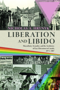 Title: Liberation and Libido: Masculinity, Sexuality, and the Aesthetics of Gay Liberation in Canada, 1971-1987, Author: Nicholas A Hrynyk