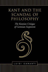 Title: Kant and the Scandal of Philosophy: The Kantian Critique of Cartesian Scepticism, Author: Luigi Caranti