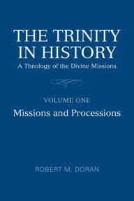 Title: The Trinity in History: A Theology of the Divine Missions, Volume One: Missions and Processions, Author: Robert M. Doran SJ