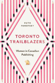 Title: Toronto Trailblazers: Women in Canadian Publishing, Author: Ruth Panofsky