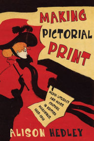 Title: Making Pictorial Print: Media Literacy and Mass Culture in British Magazines, 1885-1918, Author: Alison Hedley