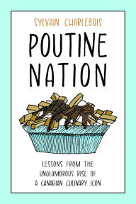 Title: Poutine Nation: Lessons from the Unglamorous Rise of a Canadian Culinary Icon, Author: Sylvain Charlebois