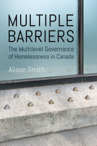 Title: Multiple Barriers: The Multilevel Governance of Homelessness in Canada, Author: Alison Smith