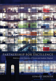 Title: Partnership for Excellence: Medicine at the University of Toronto and Academic Hospitals, Author: Edward Shorter