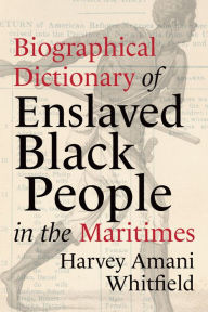 Title: Biographical Dictionary of Enslaved Black People in the Maritimes, Author: Harvey Whitfield