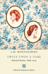 Title: Twice upon a Time: Selected Stories, 1898-1939, Author: L. M. Montgomery