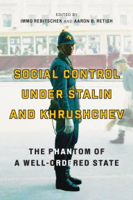 Title: Social Control under Stalin and Khrushchev: The Phantom of a Well-Ordered State, Author: Immo Rebitschek