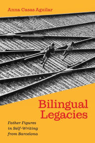 Title: Bilingual Legacies: Father Figures in Self-Writing from Barcelona, Author: Anna Casas Aguilar