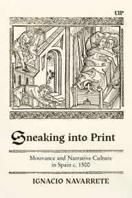 Title: Sneaking Into Print: Mouvance and Narrative Culture in Spain C. 1500, Author: Ignacio Navarrete