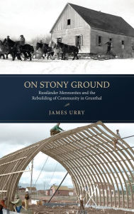 Title: On Stony Ground: Russl nder Mennonites and the Rebuilding of Community in Grunthal, Author: James Urry