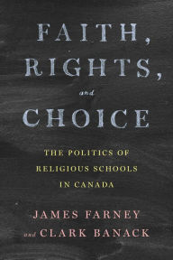 Title: Faith, Rights, and Choice: The Politics of Religious Schools in Canada, Author: James Farney
