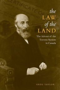 Title: Law of the Land: The Advent of the Torrens System in Canada, Author: Greg Taylor
