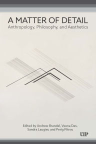 Title: A Matter of Detail: Anthropology, Philosophy, and Aesthetics, Author: Andrew Brandel