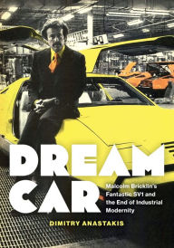 Title: Dream Car: Malcolm Bricklin's Fantastic SV1 and the End of Industrial Modernity, Author: Dimitry Anastakis