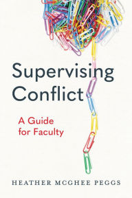 Title: Supervising Conflict: A Guide for Faculty, Author: Heather McGhee Peggs
