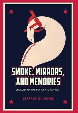 Smoke, Mirrors, and Memories: Legacies of the Soviet-Afghan War