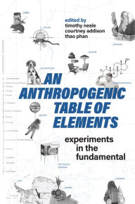 Title: An Anthropogenic Table of Elements: Experiments in the Fundamental, Author: Timothy Neale