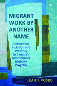 Title: Migrant Work by Another Name: Differential Inclusion and Precarity in Canada's International Mobility Program, Author: Leah Faith Vosko
