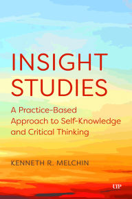 Title: Insight Studies: A Practice-Based Approach to Self-Knowledge and Critical Thinking, Author: Kenneth Melchin