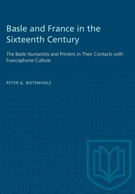 Basle and France in the Sixteenth Century: The Basle Humanists and Printers in Their Contacts with Francophone Culture