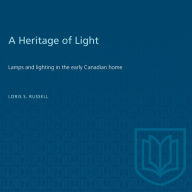 Title: A Heritage of Light: Lamps and Lighting in the Early Canadian Home, Author: Loris Russell