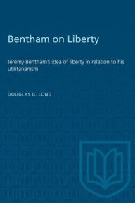 Title: Bentham on Liberty: Jeremy Bentham's idea of liberty in relation to his utilitarianism, Author: Douglas Long