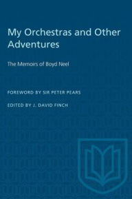 Title: My Orchestras and Other Adventures: The Memoirs of Boyd Neel, Author: J. David Finch