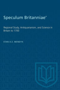 Title: 'Speculum Britanniae': 'Regional Study, Antiquarianism, and Science in Britain to 1700, Author: Stan A. E. Mendyk