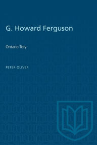 Title: G. Howard Ferguson: Ontario Tory, Author: Peter Oliver