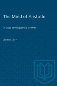 Title: The Mind of Aristotle: A Study in Philosophical Growth, Author: John M. Rist