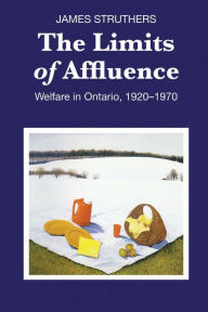 Title: The Limits of Affluence: Welfare in Ontario, 1920-1970, Author: James Struthers