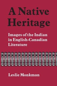 Title: A Native Heritage: Images of the Indian in English-Canadian Literature, Author: Leslie Monkman