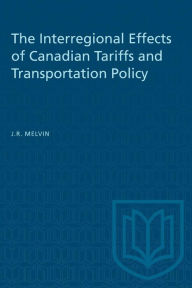 Title: The Interregional Effects of Canadian Tariffs and Transportation Policy, Author: James R. Melvin