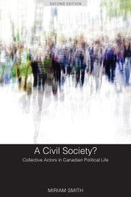 Title: A Civil Society?: Collective Actors in Canadian Political Life, Second Edition / Edition 2, Author: Miriam Smith