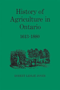 Title: History of Agriculture in Ontario 1613-1880, Author: Robert Jones
