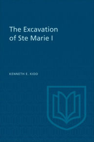 Title: The Excavation of Ste Marie I, Author: Kenneth Kidd