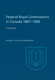 Title: Federal Royal Commissions in Canada 1867-1966: A Checklist, Author: George F. Henderson