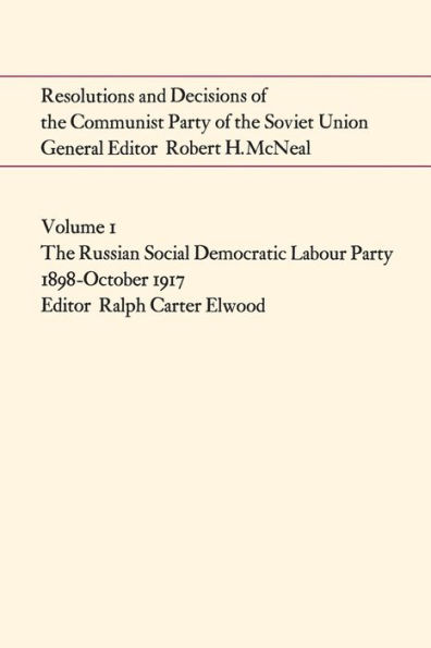 Resolutions and Decisions of the Communist Party of the Soviet Union Volume 1: The Russian Social Democratic Labour Party 1899-October 1917
