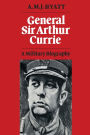 General Sir Arthur Currie: A Military Biography