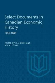 Title: Select Documents in Canadian Economic History 1783-1885, Author: Harold A. Innis