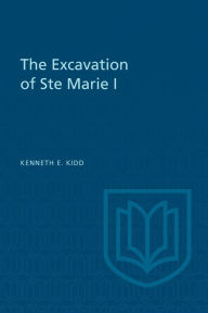 Title: The Excavation of Ste Marie I, Author: Kenneth E. Kidd