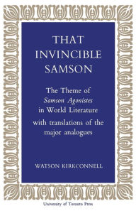 Title: That Invincible Samson: The Theme of Samson Agonistes in World Literature, Author: Watson Kirkconnell