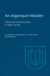 Title: An Algonquin Maiden: A Romance of the Early Days of Upper Canada, Author: Graeme Mercer Adam